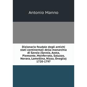 

Книга Dizionario feudale degli antichi stati continentali della monarchia di Savoia (Savoia, Aosta, Piemonte, Monferrato, Saluzzo, Novara, Lomellina,