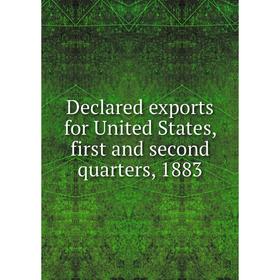 

Книга Declared exports for United States, first and second quarters, 1883