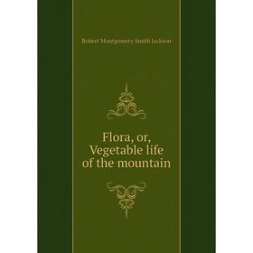 

Книга Flora, or, Vegetable life of the mountain