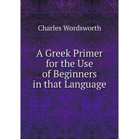 

Книга A Greek Primer for the Use of Beginners in that Language