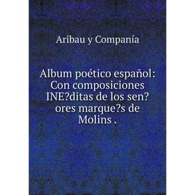

Книга Album poético español: Con composiciones INEditas de los senores marques de Molins.