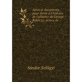

Книга Actes et documents pour servir à l'histoire de l'alliance de George Rákóczy: prince de.