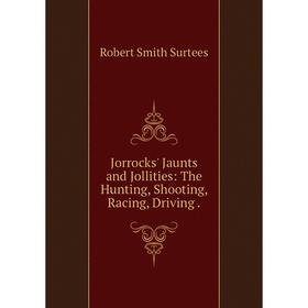 

Книга Jorrocks' Jaunts and Jollities: The Hunting, Shooting, Racing, Driving.