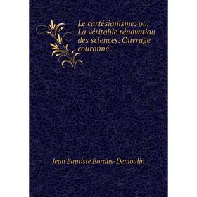 

Книга Le cartésianisme: ou, La véritable rénovation des sciences Ouvrage couronné