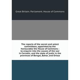 

Книга The reports of the secret and select committees, appointed by the honourable the House of Commons: to enquire into the causes of the war in Carn