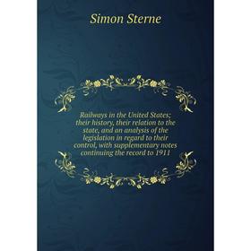 

Книга Railways in the United Statestheir history, their relation to the state, and an analysis of the legislation in regard to their control, with sup