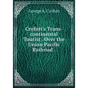

Книга Crofutt's Trans-continental Tourist. Over the Union Pacific Railroad.