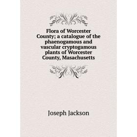 

Книга Flora of Worcester Countya catalogue of the phaenogamous and vascular cryptogamous plants of Worcester County, Masachusetts