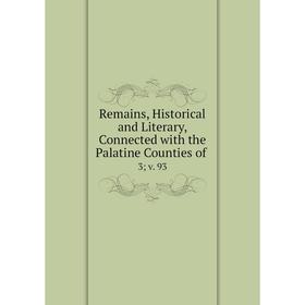

Книга Remains, Historical and Literary, Connected with the Palatine Counties of. 3v. 93