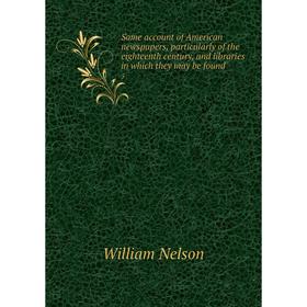 

Книга Some account of American newspapers, particularly of the eighteenth century, and libraries in which they may be found 5