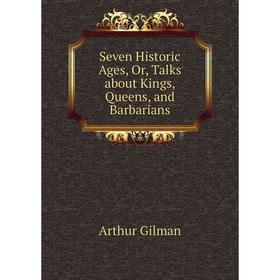 

Книга Seven Historic Ages, Or, Talks about Kings, Queens, and Barbarians