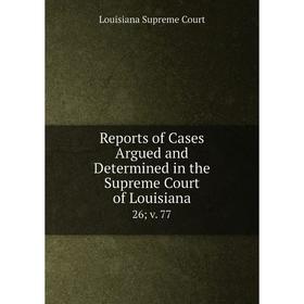 

Книга Reports of Cases Argued and Determined in the Supreme Court of Louisiana 26v. 77