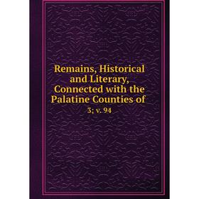 

Книга Remains, Historical and Literary, Connected with the Palatine Counties of. 3v. 94