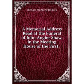 

Книга A Memorial Address Read at the Funeral of John Angier Shaw, in the Meeting House of the First.