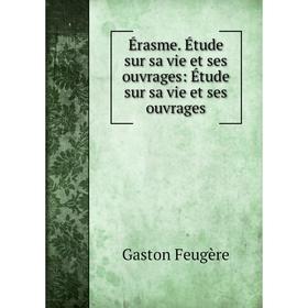 

Книга Érasme. Étude sur sa vie et ses ouvrages: Étude sur sa vie et ses ouvrages