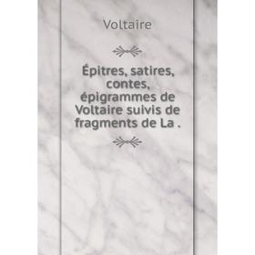 

Книга Épitres, satires, contes, épigrammes de Voltaire suivis de fragments de La.