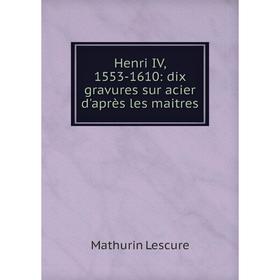 

Книга Henri IV, 1553-1610: dix gravures sur acier d'après les maitres