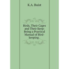 

Книга Birds, Their Cages and Their Keep: Being a Practical Manual of Bird-keeping.