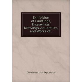 

Книга Exhibition of Paintings, Engravings, Drawings, Aquarelles, and Works of.