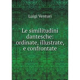 

Книга Le similitudini dantesche: ordinate, illustrate, e confrontate