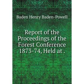 

Книга Report of the Proceedings of the Forest Conference 1873-74, Held at.