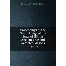 

Книга Proceedings of the Grand Lodge of the State of Illinois Ancient Free and Accepted Masons 31 (1870)