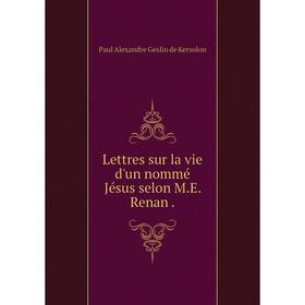 

Книга Lettres sur la vie d'un nommé Jésus selon ME Renan