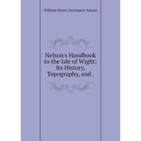 

Книга Nelson's Handbook to the Isle of Wight: Its History, Topography