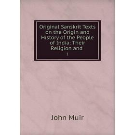

Книга Original Sanskrit Texts on the Origin and History of the People of India: Their Religion and 1