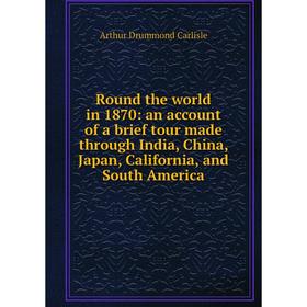 

Книга Round the world in 1870: an account of a brief tour made through India, China, Japan, California, and South America