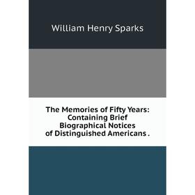

Книга The Memories of Fifty Years: Containing Brief Biographical Notices of Distinguished Americans.