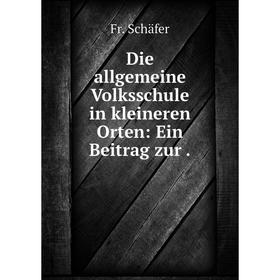

Книга Die allgemeine Volksschule in kleineren Orten: Ein Beitrag zur.