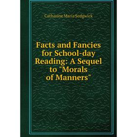 

Книга Facts and Fancies for School-day Reading: A Sequel to Morals of Manners