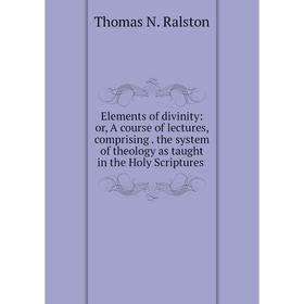 

Книга Elements of divinity: or, A course of lectures, comprising. the system of theology as taught in the Holy Scriptures