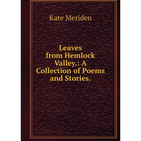 

Книга Leaves from Hemlock Valley: A Collection of Poems and Stories