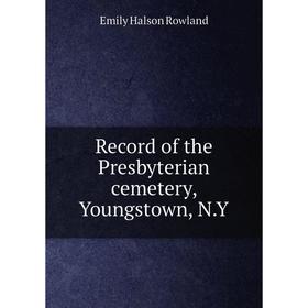 

Книга Record of the Presbyterian cemetery, Youngstown, N. Y