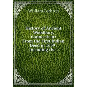 

Книга History of Ancient Woodbury, Connecticut: From the First Indian Deed in 1659. Including the.