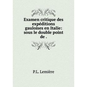

Книга Examen critique des expéditions gauloises en Italie: sous le double point de.