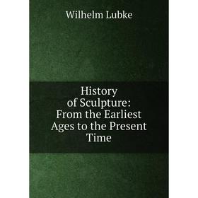 

Книга History of Sculpture: From the Earliest Ages to the Present Time