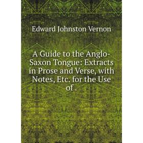 

Книга A Guide to the Anglo-Saxon Tongue: Extracts in Prose and Verse, with Notes, Etc. for the Use of.