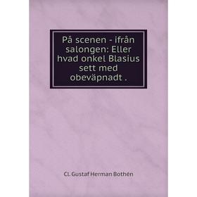 

Книга På scenen — ifrån salongen: Eller hvad onkel Blasius sett med obeväpnadt