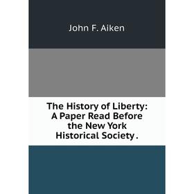 

Книга The History of Liberty: A Paper Read Before the New York Historical Society.