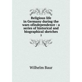 

Книга Religious life in Germany during the wars ofindependence: a series of historical and biographical sketches 2