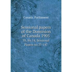 

Книга Sessional papers of the Dominion of Canada 1905 39, No. 14, Sessional Papers no. 37-147