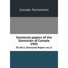 

Книга Sessional papers of the Dominion of Canada 1905 39, No. 5, Sessional Papers no. 11