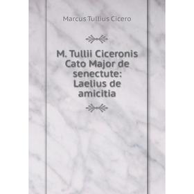 

Книга M Tullii Ciceronis Cato Major de senectute: Laelius de amicitia