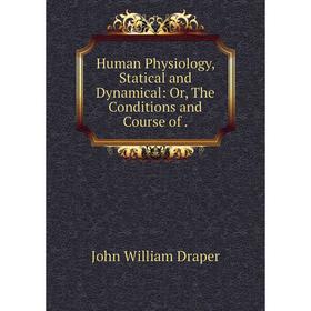 

Книга Human Physiology, Statical and Dynamical: Or, The Conditions and Course of.