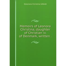 

Книга Memoirs of Leonora Christina, daughter of Christian iv of Denmark, written