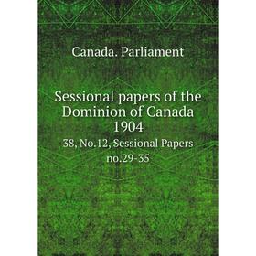 

Книга Sessional papers of the Dominion of Canada 1904 38, No. 12, Sessional Papers no. 29-35