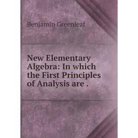 

Книга New Elementary Algebra: In which the First Principles of Analysis are